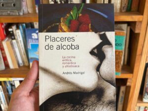 Placeres de alcoba. La cocina erótica, romántica y afrodisíaca de Andrés Madrigal