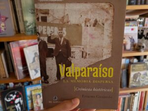 Valparaíso, la memoria dispersa. Crónicas históricas