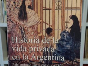 Historia de la vida privada en la Argentina. Tomo I: País antiguo. De la colonia a 1870